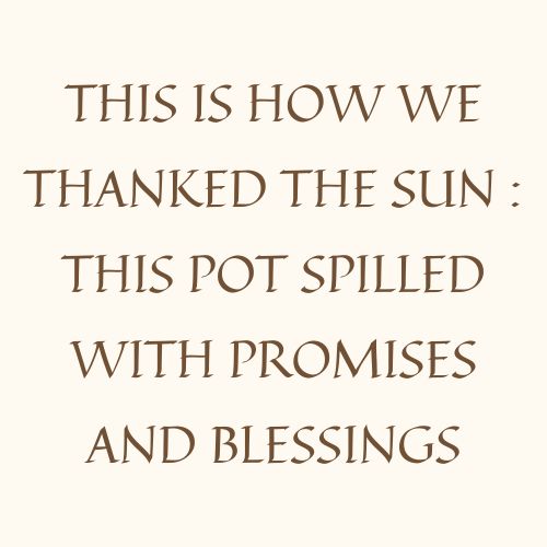 This Is How We Thanked The Sun : This Pot Spilled With Promises & Blessings