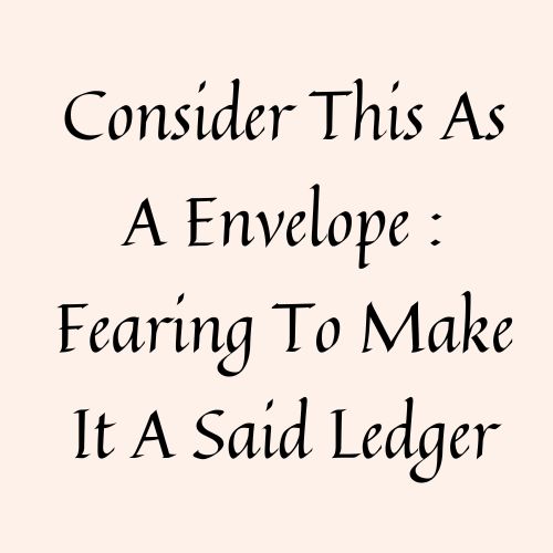 Consider This As A Envelope : Fearing To Make It A Said Ledger
