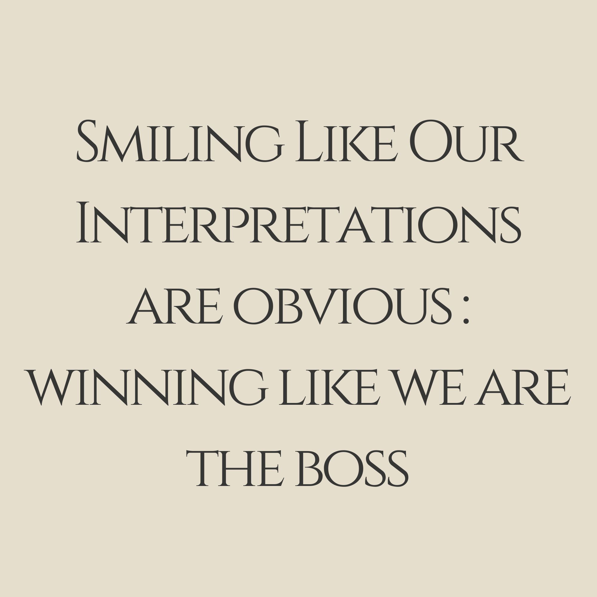 Smiling Like Our Interpretations Are Obvious : Winning Like We Are The Boss