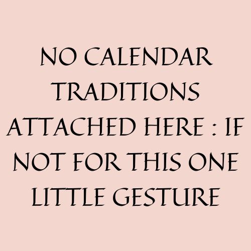 No Calendar Traditions Attached Here : If Not For This One Little Gesture