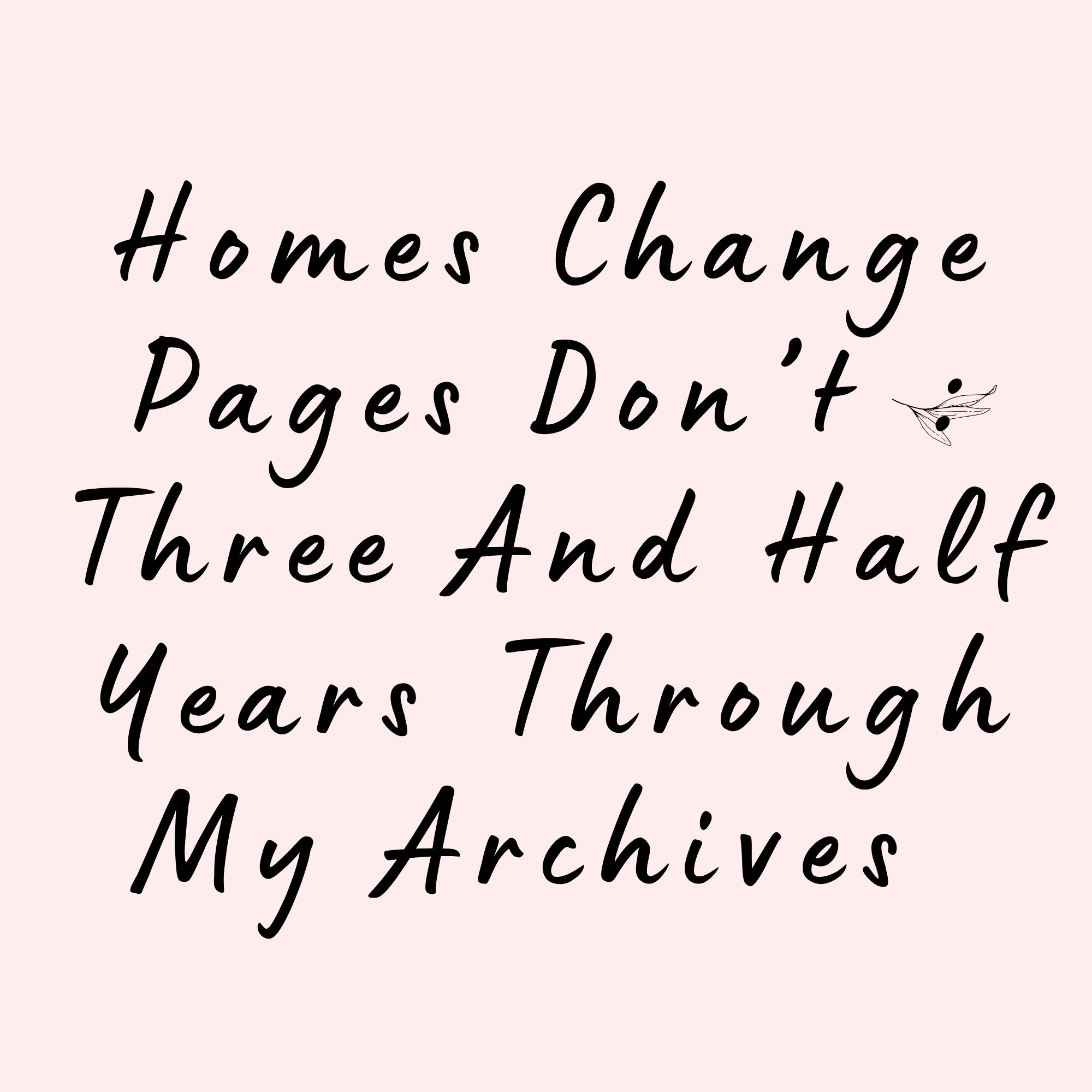 Homes Change Pages Don’t : Three And A Half Years Through My Archives