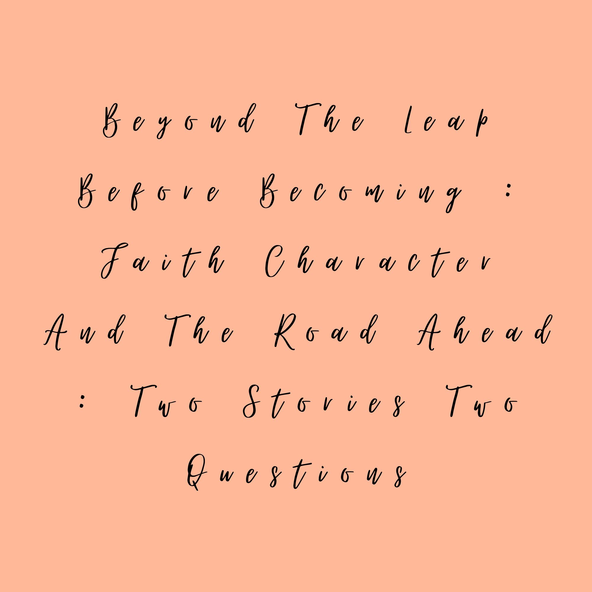 Beyond The Leap Before Becoming : Faith Character And The Road Ahead