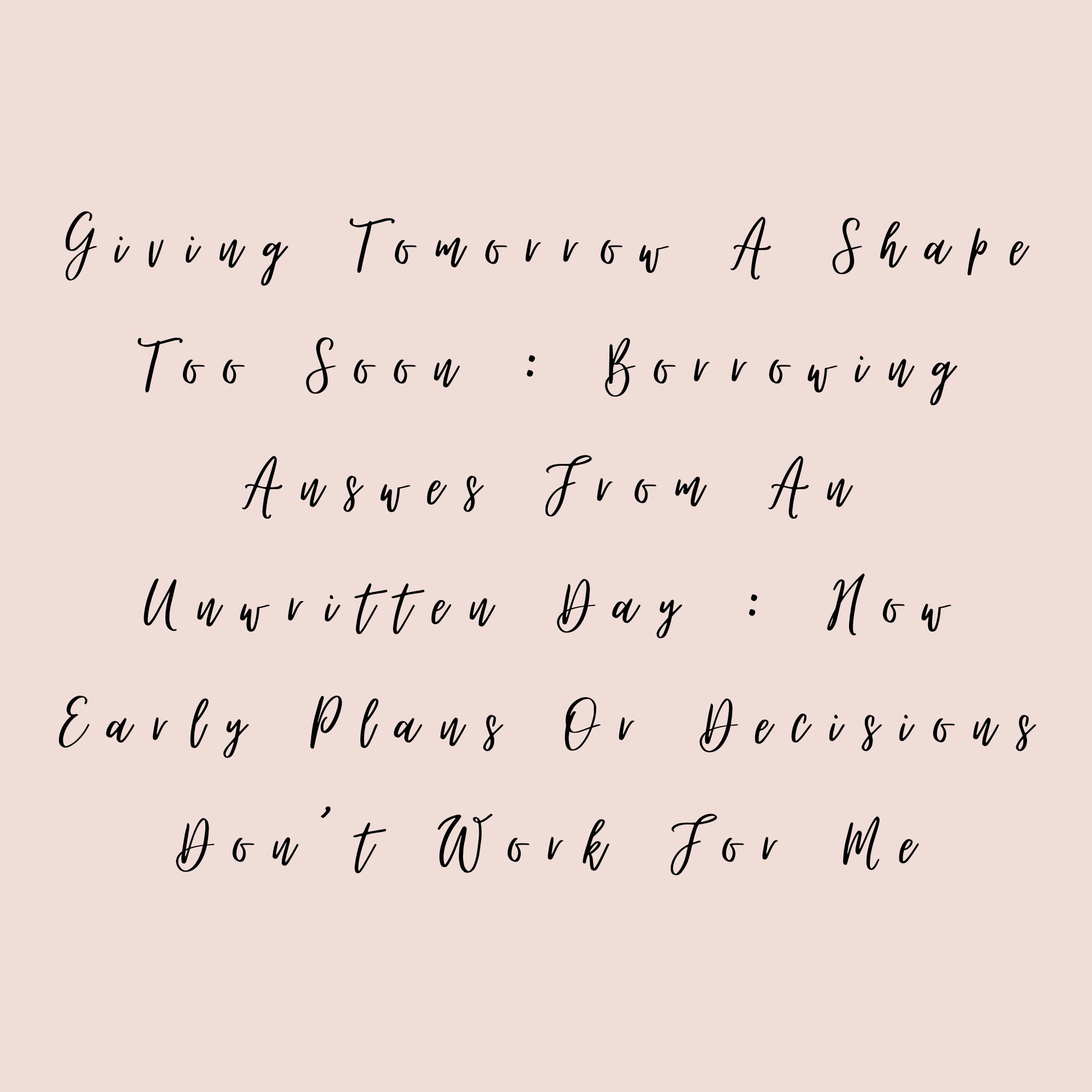 Giving Tomorrow A Shape Too Soon : Borrowing Answers From An Unwritten Day