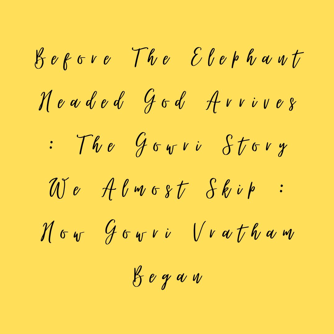Before The Elephant Headed God Arrives : The Gowri Story We Almost Skip