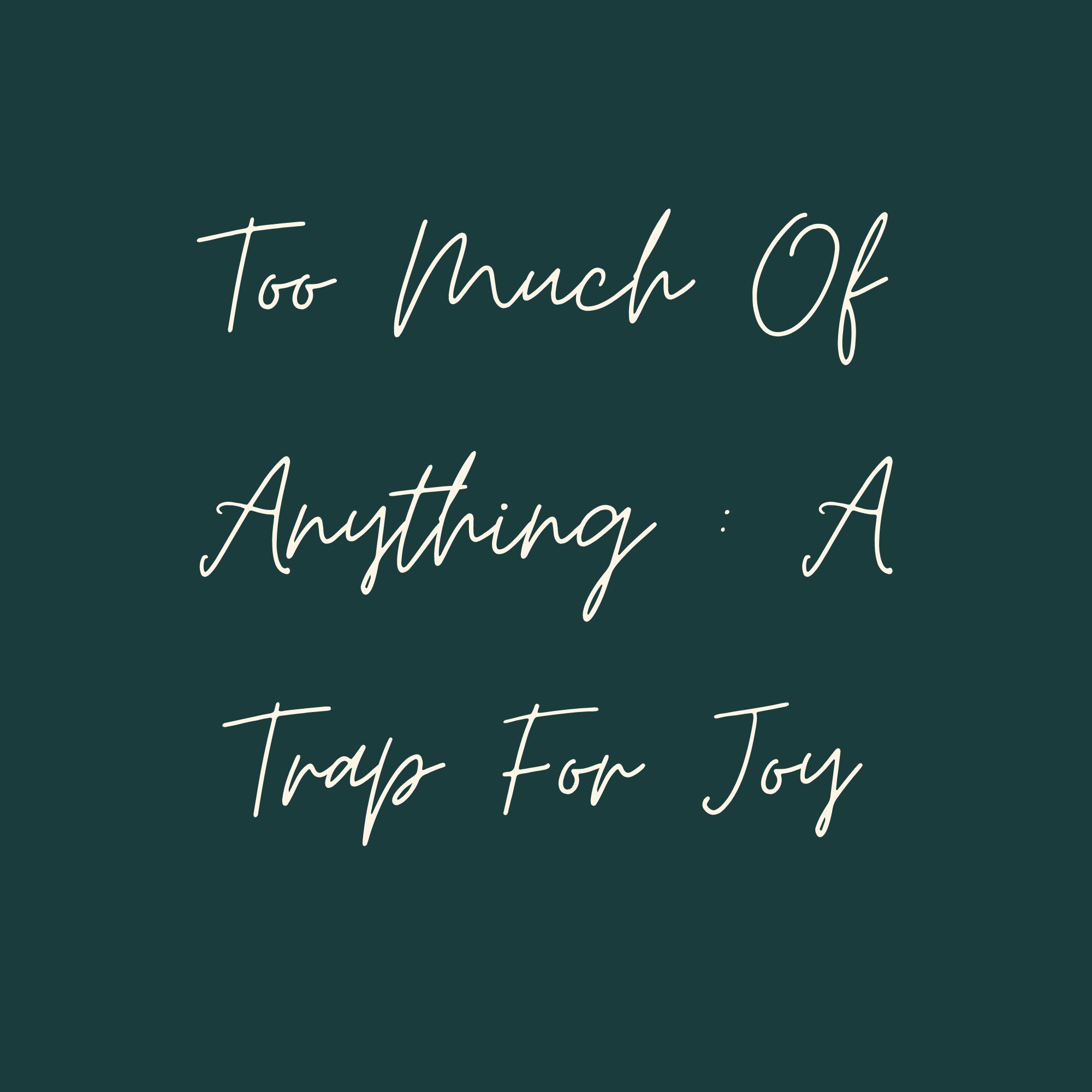 Too Much Of Anything : A Trap For Joy